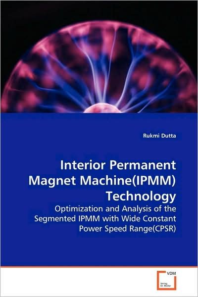 Cover for Rukmi Dutta · Interior Permanent Magnet Machine (Ipmm)technology: Optimization and Analysis of the Segmented Ipmm with Wide Constant Power Speed Range (Cpsr) (Pocketbok) (2009)