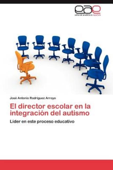 Cover for José Antonio Rodríguez Arroyo · El Director Escolar en La Integración Del Autismo: Líder en Este Proceso Educativo (Paperback Bog) [Spanish edition] (2012)