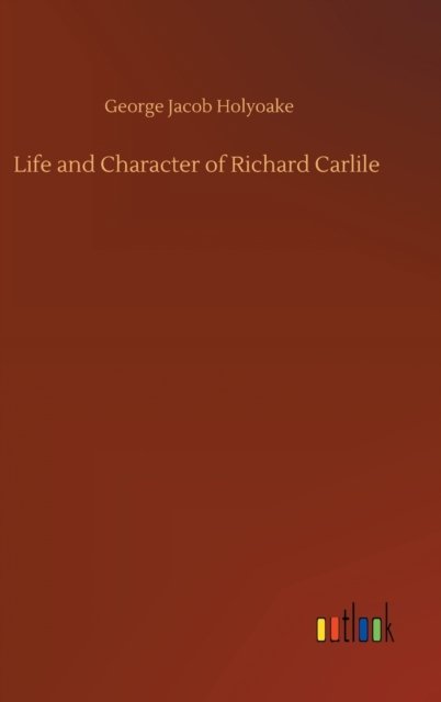 Cover for George Jacob Holyoake · Life and Character of Richard Carlile (Hardcover Book) (2020)