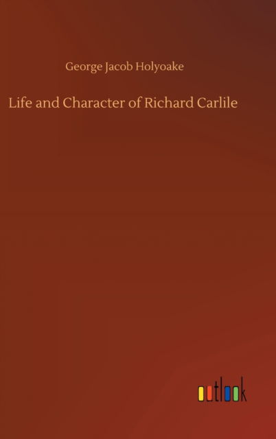 Cover for George Jacob Holyoake · Life and Character of Richard Carlile (Hardcover Book) (2020)