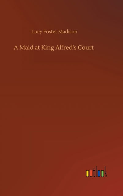 Cover for Lucy Foster Madison · A Maid at King Alfred's Court (Hardcover Book) (2020)