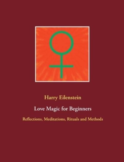 Cover for Harry Eilenstein · Love Magic for Beginners: Reflections, Meditations, Rituals and Methods (Paperback Book) (2021)