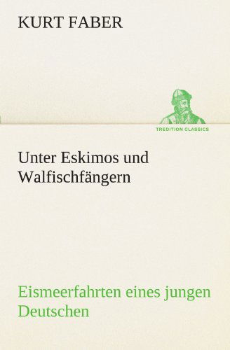 Cover for Kurt Faber · Unter Eskimos Und Walfischfängern: Eismeerfahrten Eines Jungen Deutschen (Tredition Classics) (German Edition) (Paperback Book) [German edition] (2012)