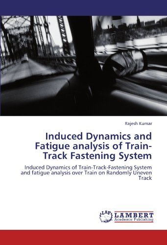 Cover for Rajesh Kumar · Induced Dynamics and Fatigue Analysis of Train-track Fastening System: Induced Dynamics of Train-track-fastening System and Fatigue Analysis over Train on Randomly Uneven Track (Paperback Book) (2011)