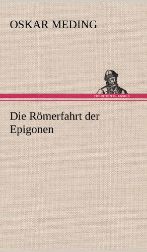 Die Romerfahrt Der Epigonen - Oskar Meding - Books - TREDITION CLASSICS - 9783847256816 - May 11, 2012