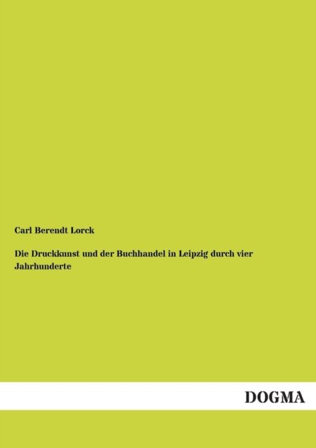 Cover for Carl Berendt Lorck · Die Druckkunst Und Der Buchhandel in Leipzig Durch Vier Jahrhunderte (Paperback Bog) [German, 1 edition] (2012)