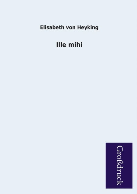 Ille Mihi - Elisabeth Von Heyking - Kirjat - Paderborner Großdruckbuch Verlag - 9783955843816 - keskiviikko 13. helmikuuta 2013