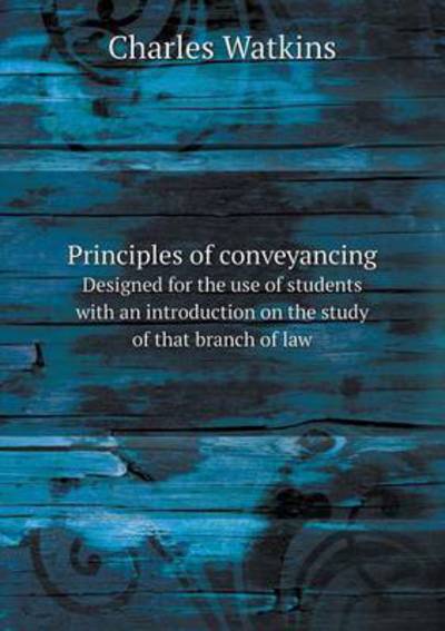 Cover for Charles Watkins · Principles of Conveyancing Designed for the Use of Students with an Introduction on the Study of That Branch of Law (Paperback Book) (2014)