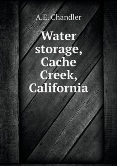 Cover for A E Chandler · Water Storage, Cache Creek, California (Taschenbuch) (2015)