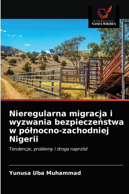 Cover for Yunusa Uba Muhammad · Nieregularna migracja i wyzwania bezpiecze?stwa w polnocno-zachodniej Nigerii (Paperback Book) (2021)