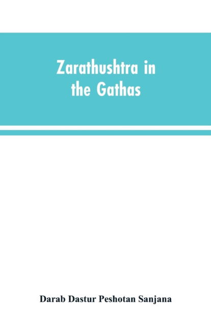 Cover for Darab Dastur Peshotan Sanjana · Zarathushtra in the Gathas, and in the Greek and Roman classics / translated from the German of Drs. Geiger and Windischmann, with notes on M. Darmesteter's theory regarding the date of the Avesta, and an appendix (Paperback Book) (2019)