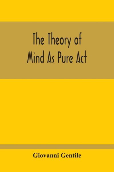 The Theory Of Mind As Pure Act - Giovanni Gentile - Books - Alpha Edition - 9789354213816 - October 11, 2020