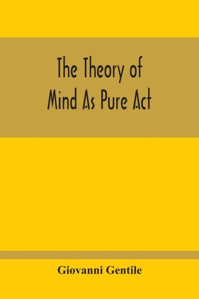 The Theory Of Mind As Pure Act - Giovanni Gentile - Books - Alpha Edition - 9789354213816 - October 11, 2020