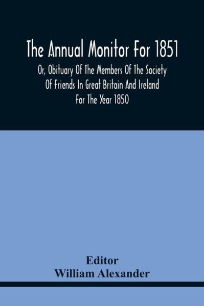 Cover for William Alexander · The Annual Monitor For 1851 Or, Obituary Of The Members Of The Society Of Friends In Great Britain And Ireland For The Year 1850 (Paperback Bog) (2021)