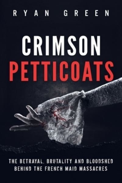 Cover for Ryan Green · Crimson Petticoats: The Betrayal, Brutality and Bloodshed behind the French Maid Massacres - True Crime (Paperback Book) (2022)