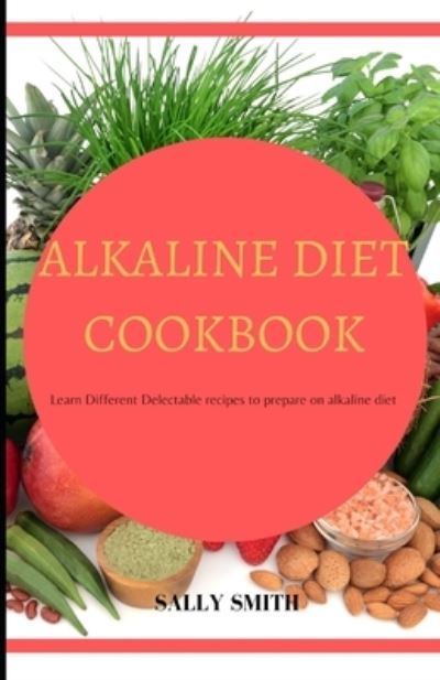 Cover for Sally Smith · Alkaline Diet Cookbook: Learn Different Delectable recipes to prepare on alkaline diet (Paperback Book) (2021)