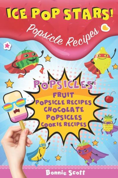 Ice Pop Stars! Popsicle Recipes - Bonnie Scott - Książki - Independently Published - 9798533999816 - 9 lipca 2021