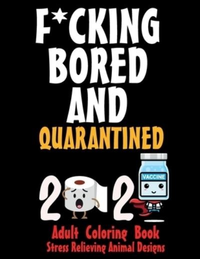 F*CKING BORED AND QUARANTINED - Adult Coloring Book - Stress Relieving Animal Designs - Obeezon - Livros - Independently Published - 9798585268816 - 22 de dezembro de 2020