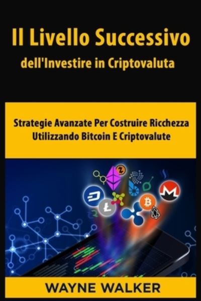 Cover for Wayne Walker · Il Livello Successivo dell'Investire in Criptovaluta: Strategie Avanzate Per Costruire Ricchezza Utilizzando Bitcoin E Criptovalute (Paperback Book) (2021)