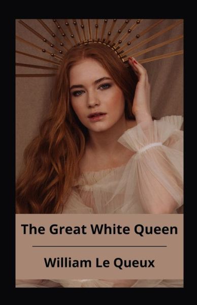 Cover for William Le Queux · The Great White Queen Annotated (Paperback Book) (2021)