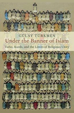 Cover for Turkmen, Gulay (Postdoctoral Fellow, Postdoctoral Fellow, University of Gottingen) · Under the Banner of Islam: Turks, Kurds, and the Limits of Religious Unity - Religion and Global Politics (Hardcover Book) (2021)