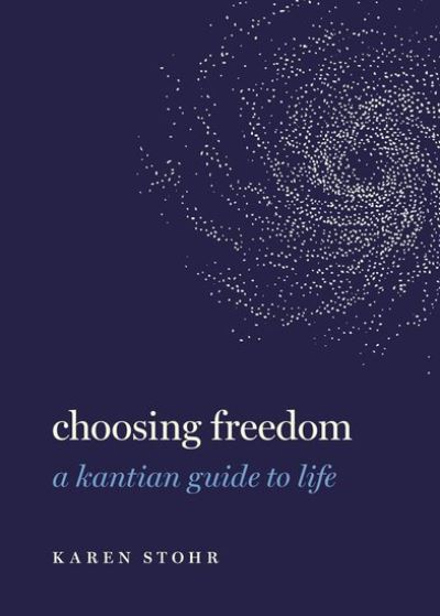 Cover for Stohr, Karen (Ryan Family Professor of Metaphysics and Moral Philosophy, Ryan Family Associate Professor of Metaphysics and Moral Philosophy, Georgetown University) · Choosing Freedom: A Kantian Guide to Life - Guides to the Good Life (Gebundenes Buch) (2022)