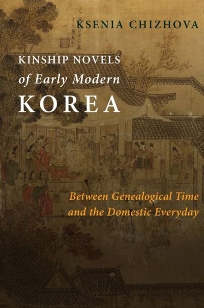 Cover for Ksenia Chizhova · Kinship Novels of Early Modern Korea: Between Genealogical Time and the Domestic Everyday - Premodern East Asia: New Horizons (Paperback Book) (2021)