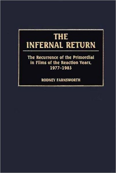 Cover for Rodney Farnsworth · The Infernal Return: The Recurrence of the Primordial in Films of the Reaction Years, 1977-1983 (Hardcover Book) (2001)