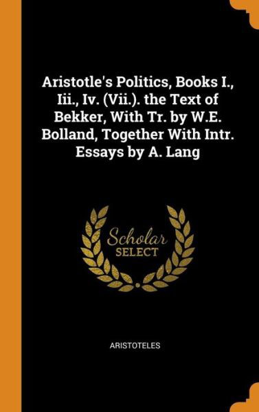 Aristotle's Politics, Books I., III., IV. (VII.). the Text of Bekker, with Tr. by W.E. Bolland, Together with Intr. Essays by A. Lang - Aristoteles - Bøger - Franklin Classics - 9780342111817 - 10. oktober 2018