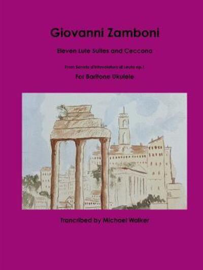 Giovanni Zamboni : Eleven Lute Suites and Ceccona From Sonata d'Intavolatura di Leuto op.1 For Baritone Ukulele - Michael Walker - Books - lulu.com - 9780359744817 - June 22, 2019