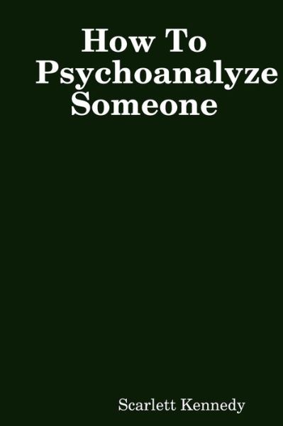 How To Psychoanalyze Someone - Scarlett Kennedy - Books - lulu.com - 9780359801817 - November 23, 2019