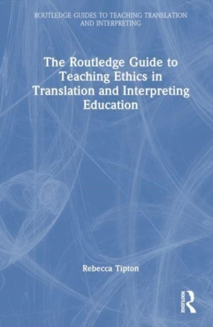Cover for Tipton, Rebecca (University of Manchester, UK) · The Routledge Guide to Teaching Ethics in Translation and Interpreting Education - Routledge Guides to Teaching Translation and Interpreting (Hardcover bog) (2024)