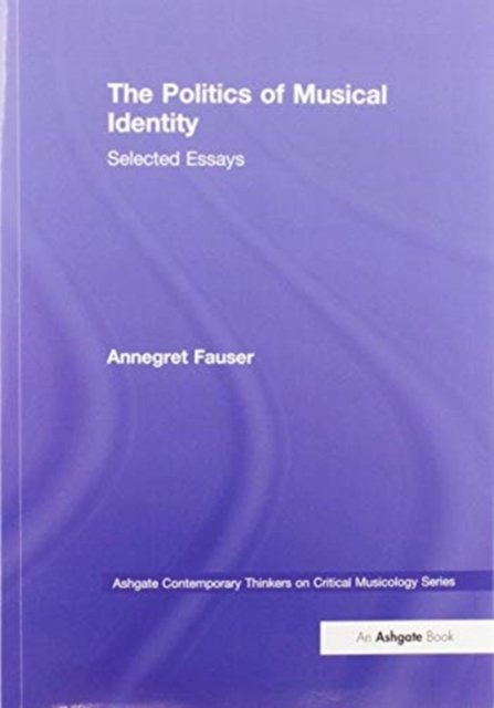 The Politics of Musical Identity: Selected Essays - Ashgate Contemporary Thinkers on Critical Musicology Series - Annegret Fauser - Bøger - Taylor & Francis Ltd - 9780367581817 - 30. juni 2020