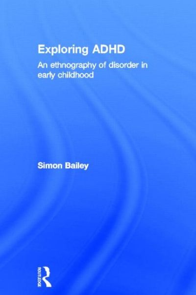 Cover for Bailey, Simon (Manchester University, UK) · Exploring ADHD: An ethnography of disorder in early childhood (Hardcover Book) (2013)