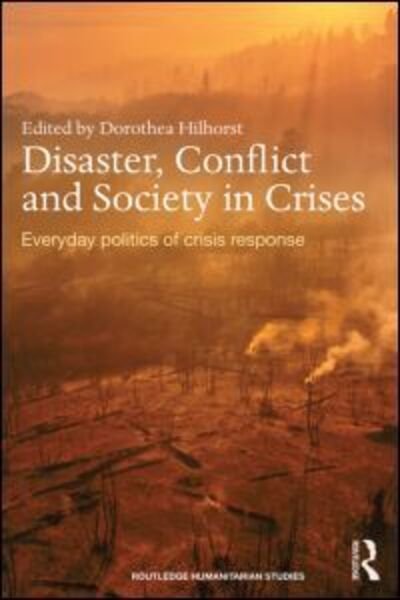 Cover for Thea Hilhorst · Disaster, Conflict and Society in Crises: Everyday Politics of Crisis Response - Routledge Humanitarian Studies (Hardcover bog) (2013)
