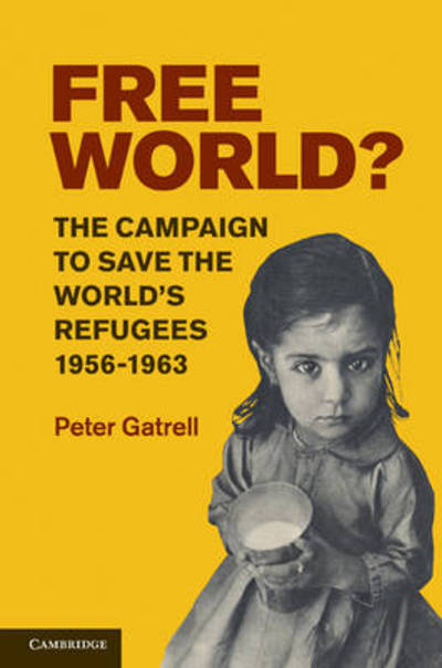 Cover for Gatrell, Peter (University of Manchester) · Free World?: The Campaign to Save the World's Refugees, 1956–1963 (Paperback Book) (2016)