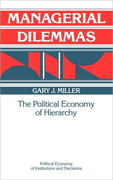 Cover for Miller, Gary J. (Washington University, St Louis) · Managerial Dilemmas: The Political Economy of Hierarchy - Political Economy of Institutions and Decisions (Hardcover Book) (1992)