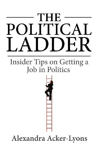 The Political Ladder: Insider Tips on Getting a Job in Politics - Alexandra Acker-lyons - Livros - AL Advising - 9780615604817 - 15 de março de 2012