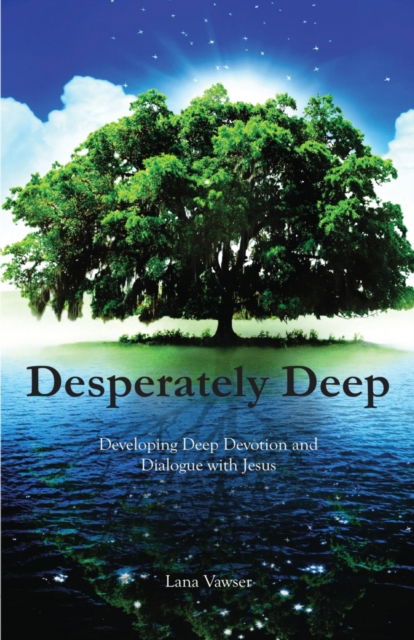 Desperately Deep : Developing Deep Devotion and Dialogue with Jesus - Lana Vawser - Books - Lana Vawser Ministries - 9780646969817 - March 22, 2017