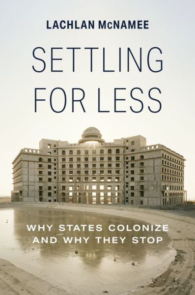 Cover for Lachlan McNamee · Settling for Less: Why States Colonize and Why They Stop (Paperback Book) (2023)