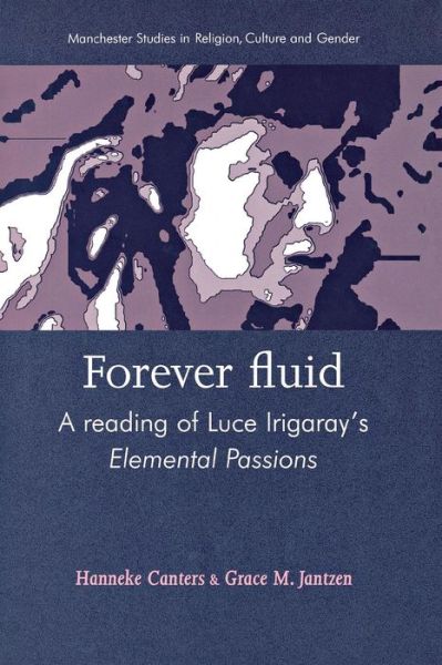 Cover for Hanneke Canters · Forever Fluid: A Reading of Luce Irigaray’s Elemental Passions - Manchester Studies in Religion, Culture and Gender (Paperback Book) (2014)