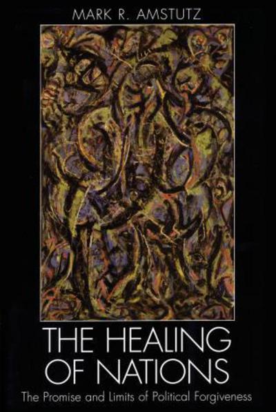 The Healing of Nations: The Promise and Limits of Political Forgiveness - Mark R. Amstutz - Books - Rowman & Littlefield - 9780742535817 - July 29, 2004