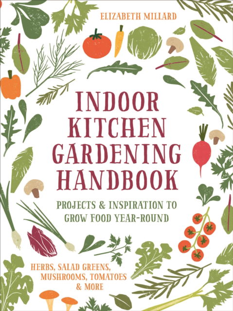 Cover for Elizabeth Millard · Indoor Kitchen Gardening Handbook: Projects &amp; Inspiration to Grow Food Year-Round – Herbs, Salad Greens, Mushrooms, Tomatoes &amp; More (Paperback Book) (2023)