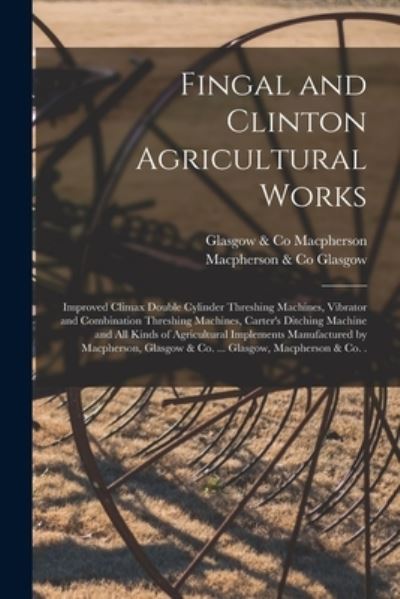 Cover for Glasgow &amp; Co MacPherson · Fingal and Clinton Agricultural Works [microform] (Paperback Book) (2021)