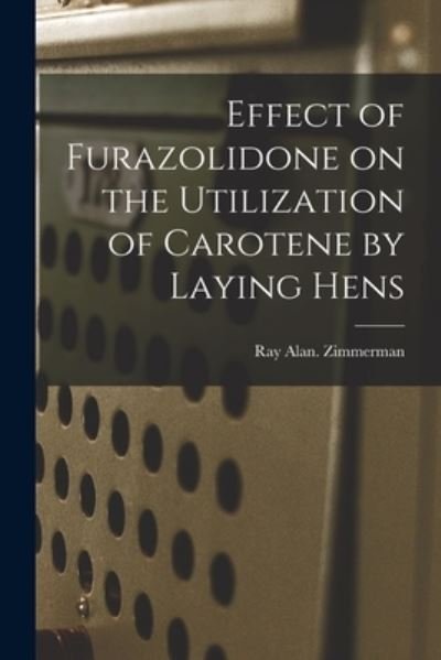 Effect of Furazolidone on the Utilization of Carotene by Laying Hens - Ray Alan Zimmerman - Bøger - Hassell Street Press - 9781014389817 - 9. september 2021