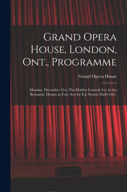 Cover for LLC Creative Media Partners · Grand Opera House, London, Ont., Programme [microform]: Monday, December 31st, The Holden Comedy Co. in the Romantic Drama in Four Acts by E.J. Swartz Dad's Girl . (Paperback Book) (2021)