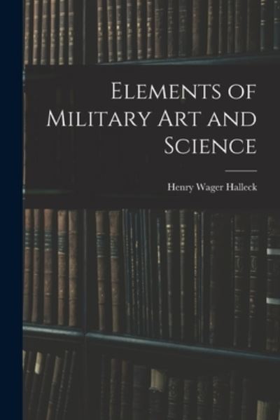 Cover for Henry Wager Halleck · Elements of Military Art and Science (Book) (2022)