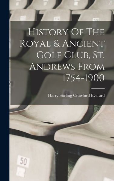 Cover for Harry Stirling Crawfurd Everard · History of the Royal &amp; Ancient Golf Club, St. Andrews From 1754-1900 (Book) (2022)
