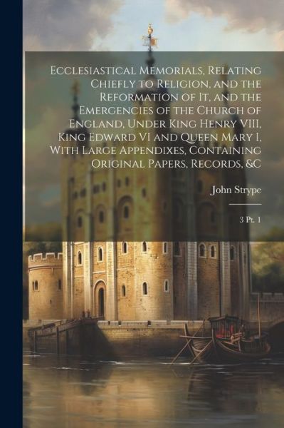 Cover for John Strype · Ecclesiastical Memorials, Relating Chiefly to Religion, and the Reformation of It, and the Emergencies of the Church of England, under King Henry VIII, King Edward VI and Queen Mary I, with Large Appendixes, Containing Original Papers, Records, &amp;c (Buch) (2023)