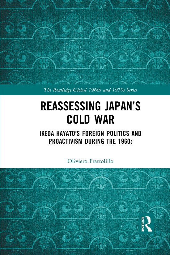 Cover for Frattolillo, Oliviero (University of Naples, Italy) · Reassessing Japan's Cold War: Ikeda Hayato's Foreign Politics and Proactivism During the 1960s - The Routledge Global 1960s and 1970s Series (Taschenbuch) (2021)